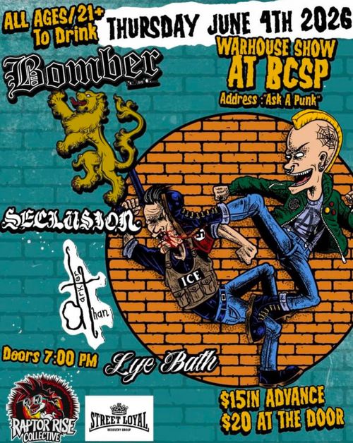 The art depicts a punk in an anarchy shirt kicking the fucking shit out of an ICE agent with a Nazi armband.

All Ages/21+ to drink
Thursday June 4th 2026
Warehouse Show at BCSP
Address: Ask a Punk

Bomber
Seclusion
darker than
Lye Bath

Doors 7:00 PM
$15 in advance
$20 at the door

Raptor Rise Collective
Street Loyal