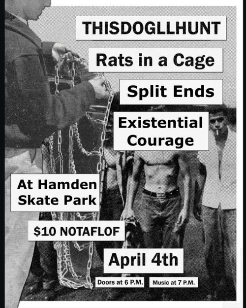 THISDOGLLHUNT
Rats in a Cage
Split Ends
Existential Courage

At Hampden Skate Park

$10 NOTAFLOF

April 4th
Doors at 6 P.M. Music at 7 P.M.