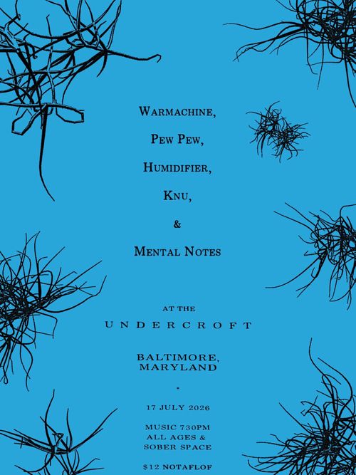 Warmachine,
Pew Pew, 
Humidifier,
Knu,
& 
Mental Notes

At the
Undercroft

Baltimore,
Maryland

17 July 2026
Music 730PM
All Ages &
Sober Space
$12 NOTAFLOF