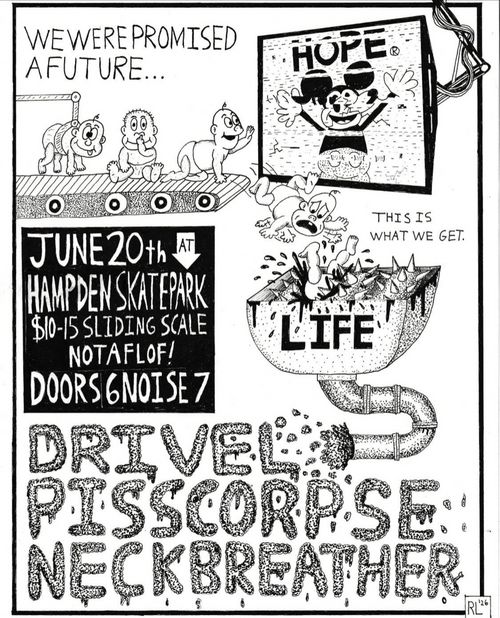We were promised a future...
Hope
Life
This is what we get.

Drivel
Pisscorpse
Neckbreather

June 20th at
Hampden Skatepark
$10-15 Sliding Scale
NOTAFLOF!
Doors 6 Noise 7