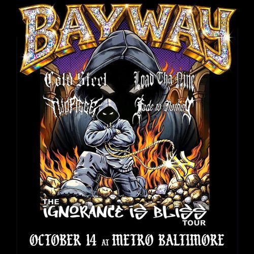 Bayway

Cold Steel
Load Tha Nine
TwoPiece
Fade to Nothing

The Ignorance is Bliss Tour

October 14 at Metro Baltimore