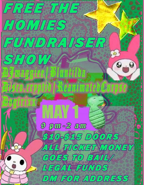 Free The Homies Fundraiser Show
DJmaggiee | Bluntilda
Disco.cryptid | ReanimatedCorpse
Dogtrixx

May 1
9 PM - 2 AM

$10-$15 Doors
All ticket money goes to bail/legal funds

DM for address