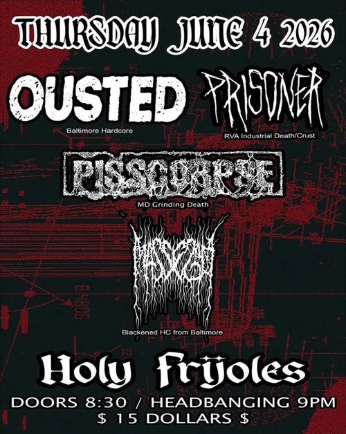 The art depicts a black background with red lines, red splatters, and red sections mechanical diagrams subtly shown in the background.

Thursday June 4 2026
Ousted (Baltimore Hardcore)
Prisoner (RVA Industrial Death/Crust)
Pisscorpse (MD Grinding Death)
Mass Ego (Blackened HC from Baltimore)

Holy Frijoles
Doors 8:30 / Headbanging 9 PM
$ 15 Dollars $