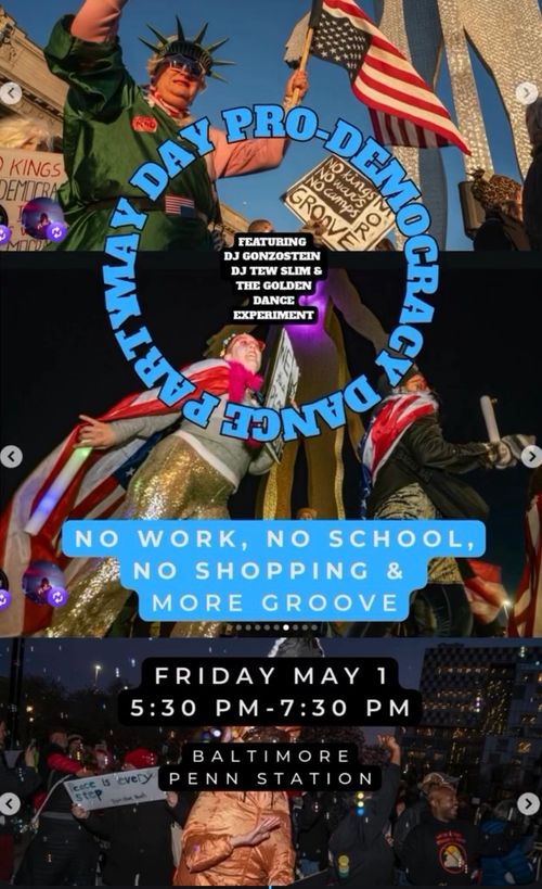 MAY DAY PRO-DEMOCRACY DANCE PARTY
NO WORK, NO SCHOOL, NO SHOPPING & MORE GROOVE

FRIDAY MAY 1
5:30 PM - 7:30 PM
BALTIMORE
PENN STATION
