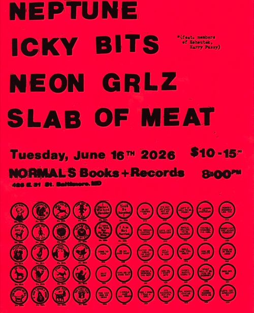 Neptune
Icky Bits
Neon Grlz
Slab of Meat

(feat. members of Keheutek Harry Pussy)

Tuesday June 16th 2026
Normals Books+Records
426 E 31 St. Baltimore, MD

$10-15.00
8:00 PM