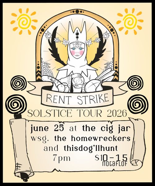 Rent Strike
Solstice Tour 2026
june 25 at the cig jar
wsg. the homewreckers
and thisdog'llhunt
7pm $10-15
NOTAFLOF