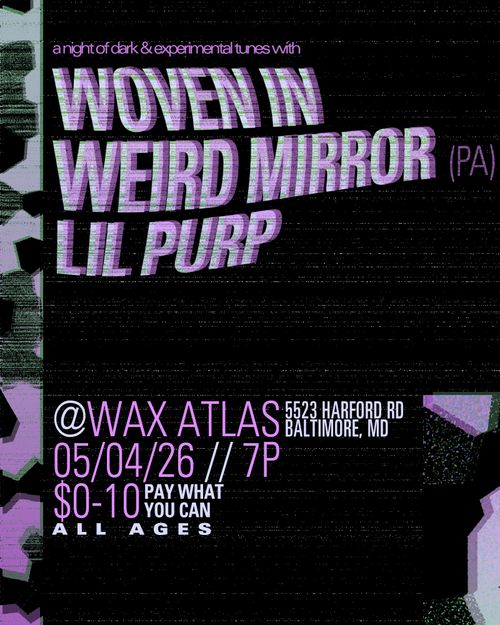 a night of dark & experimental tunes with
WOVEN IN
WEIRD MIRROR (PA)
LIL PURP
@ WAX ATLAS
5523 HARFORD RD
BALTIMORE, MD
05/04/26 // 7P
$0-10 PAY WHAT YOU CAN
ALL AGES