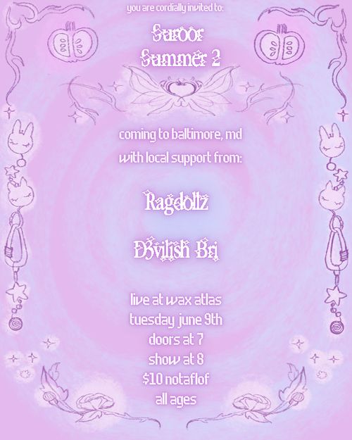 A pastel pink and purple poster with the vertical borders made up of cat keychains and the bottom border made of flowers. The text is written down the center of the flyer.

you are cordially invited to:
Suroor
Summer 2

coming to baltimore, md
with local support from:
Ragdollz
D3vilish Bri

live at wax atlas
tuesday june 9th
doors at 7
show at 8
$10 notaflof
all ages