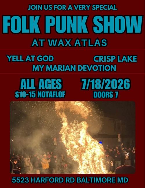 Join us for a very special
FOLK PUNK SHOW
at Wax Atlas

Yell At God
Crisp Lake
My Marian Devotion

All Ages
$10-15 NOTAFLOF

7/18/2026
Doors 7

5523 Harford Rd Baltimore MD