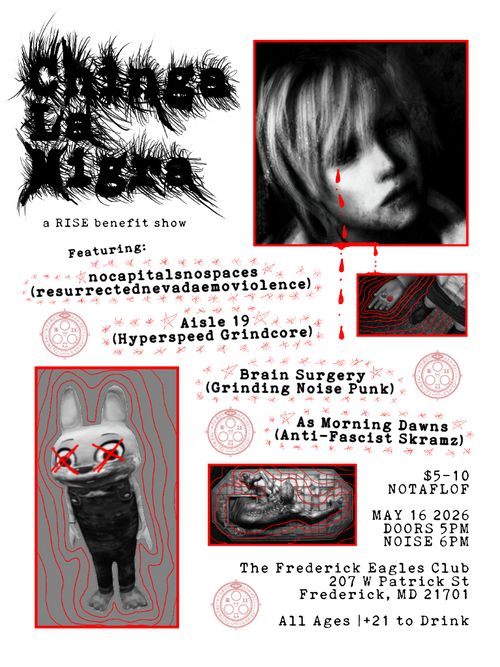 Chinga La Migra
a RISE benefit show

Featuring:
nocapitalsnospaces
(resurrectednevadaemoviolence)
Aisle 19
(Hyperspeed Grindcore)
Brain Surgery
(Grinding Noise Punk)
As Morning Dawns
(Anti-Fascist Skramz)

$5-10
NOTAFLOF

MAY 16 2026
DOORS 5PM
NOISE 6PM

The Frederick Eagles Club
207 W Patrick St
Frederick, MD 21701

All Ages | +21 to Drink