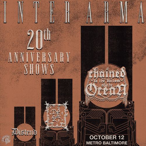 INTER ARMA 
20th Anniversary Shows

Chained to the bottom of the Ocean
Trha
Distend

October 12
Metro Baltimore