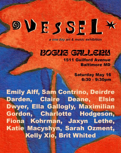 Vesel: a one day art & music collection

Bogus Gallery
1511 Guilford Avenue Baltimore MD

Saturday May 16
6:30 - 9:30 pm

Emily Alff, Sam Cortrino, Deirdre Darden, Claire Deane, Elsie Dwyer, Ella Gallogly, Maximilian Gordon, Charlotte Hodgeson, Fiona Kohrman, Jaxyn Lethe, Katie Macyshyn, Sarah Ozment, Kelly Xio, Brit Whited
