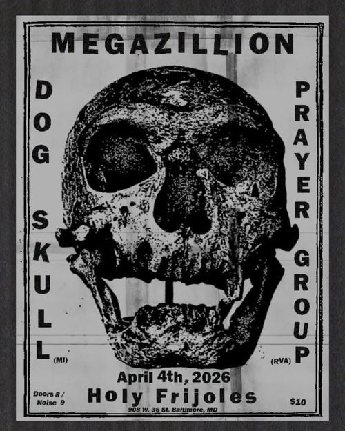 MEGAZILLION
DOG SKULL (MI)
PRAYER GROUP (RVA)

April 4th, 2026
Holy Frijoles
908 W. 36 St. Baltimore, MD
Doors 8 / Noise 9
$10