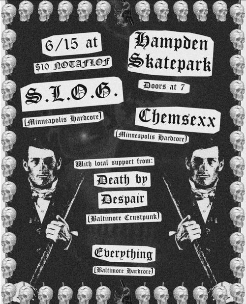 6/15 at Hampden Skatepark
$10 NOTAFLOF
Doors at 7

S.L.O.G. (Minneapolis hardcore)
Chemsexx (Minneapolis hardcore)

With local support from:
Death by Despair (Baltimore custpunk)
Everything (Baltimore hardcore)